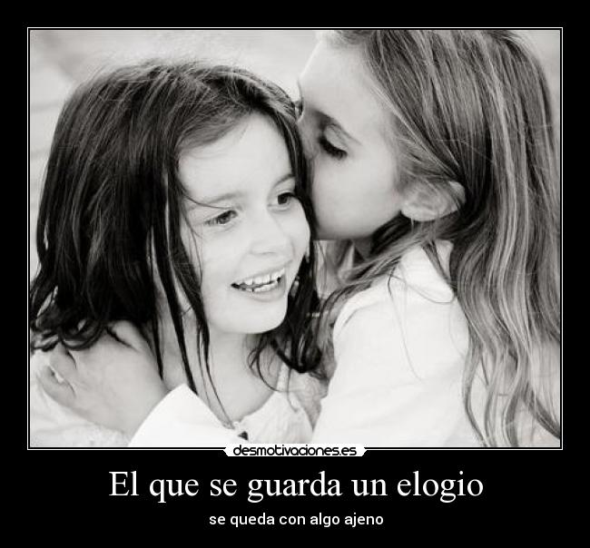 El que se guarda un elogio - se queda con algo ajeno