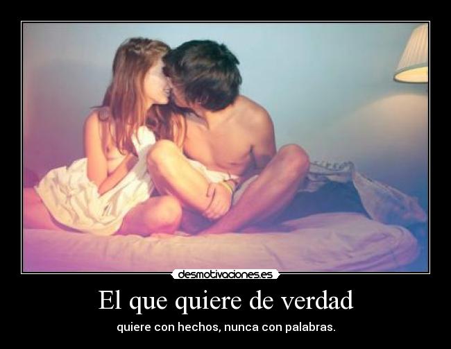 El que quiere de verdad - quiere con hechos, nunca con palabras.