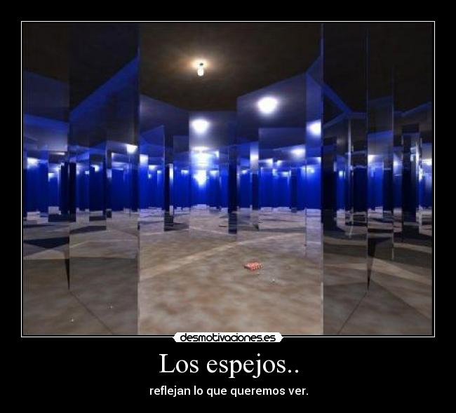 Los espejos.. - reflejan lo que queremos ver.