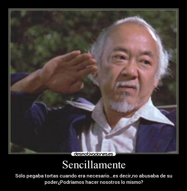 Sencillamente - Sólo pegaba tortas cuando era necesario...es decir,no abusaba de su
poder¿Podríamos hacer nosotros lo mismo?