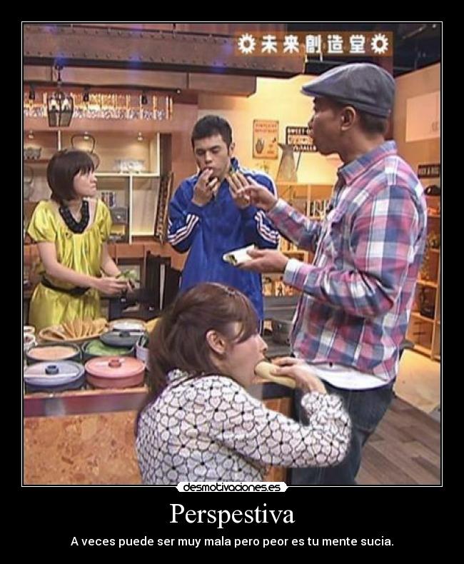 Perspestiva - A veces puede ser muy mala pero peor es tu mente sucia.