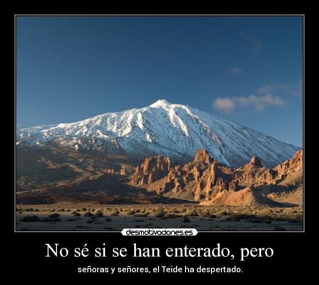 No sé si se han enterado, pero - señoras y señores, el Teide ha despertado.
