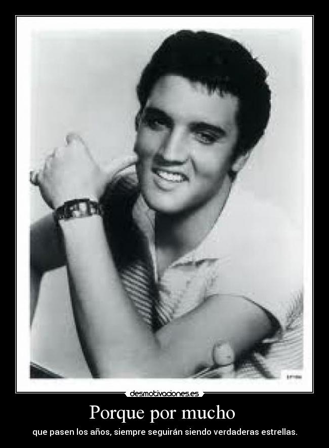 Porque por mucho - que pasen los años, siempre seguirán siendo verdaderas estrellas.