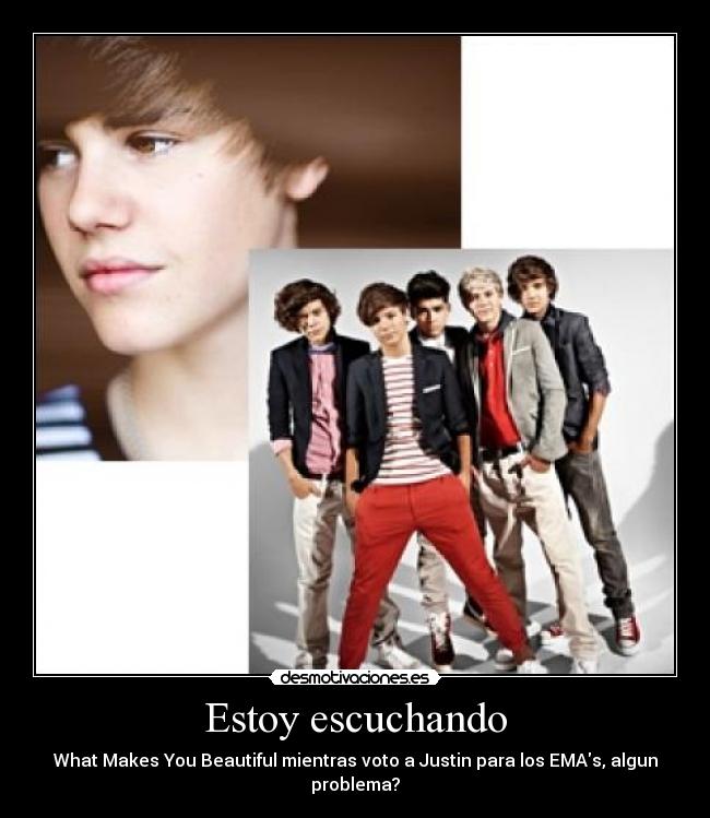 Estoy escuchando - What Makes You Beautiful mientras voto a Justin para los EMAs, algun problema?