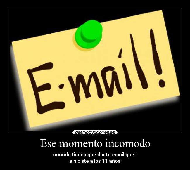 Ese momento incomodo - cuando tienes que dar tu email que t
e hiciste a los 11 años.