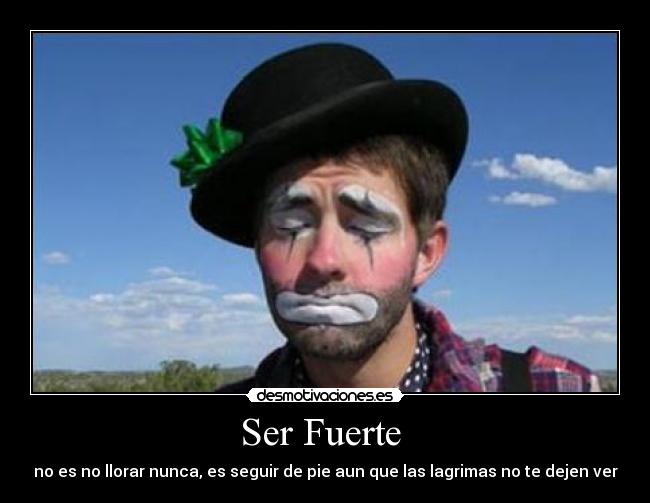 Ser Fuerte - no es no llorar nunca, es seguir de pie aun que las lagrimas no te dejen ver