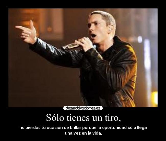 Sólo tienes un tiro, -