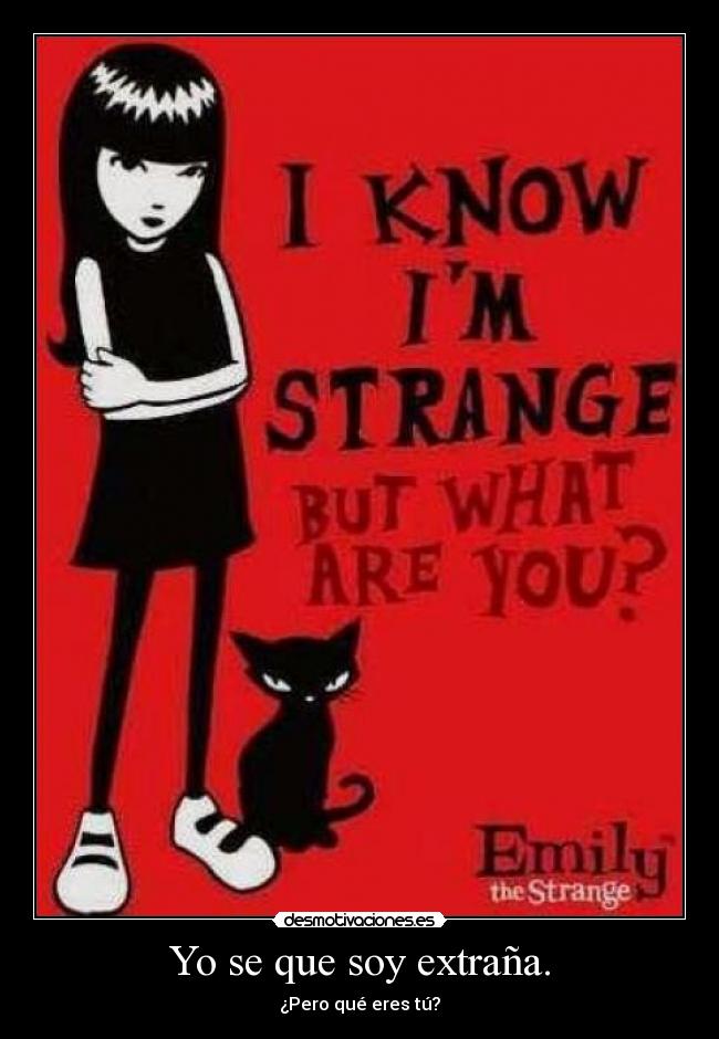 Yo se que soy extraña. - ¿Pero qué eres tú?