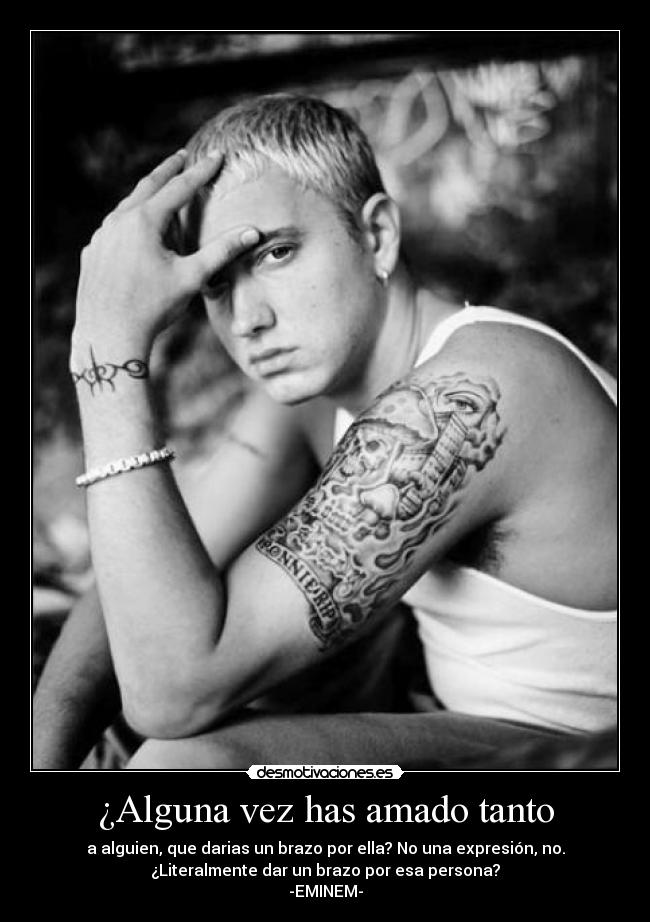 ¿Alguna vez has amado tanto - a alguien, que darias un brazo por ella? No una expresión, no.
¿Literalmente dar un brazo por esa persona?
-EMINEM-