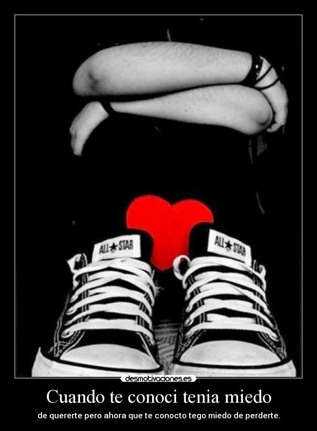 Cuando te conoci tenia miedo - de quererte pero ahora que te conocto tego miedo de perderte.