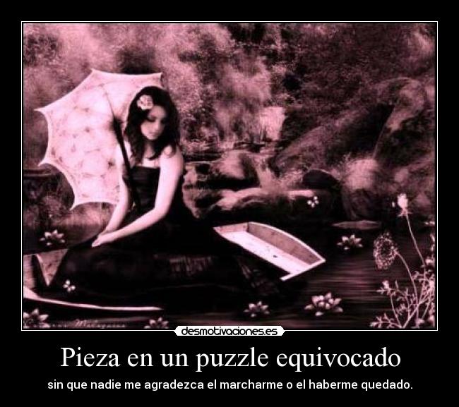 Pieza en un puzzle equivocado - sin que nadie me agradezca el marcharme o el haberme quedado.