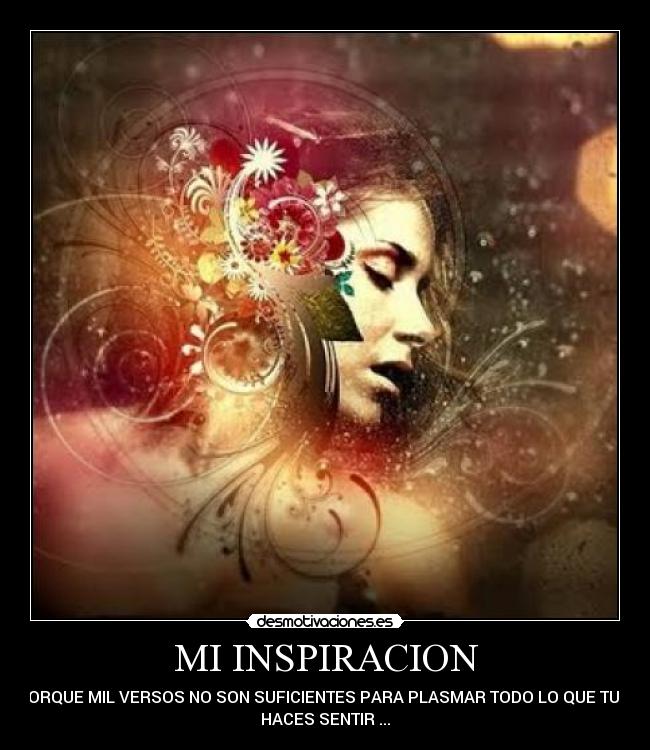 MI INSPIRACION - ...PORQUE MIL VERSOS NO SON SUFICIENTES PARA PLASMAR TODO LO QUE TU ME
HACES SENTIR ...
