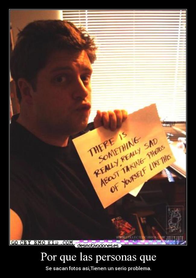 Por que las personas que - Se sacan fotos asi,Tienen un serio problema.