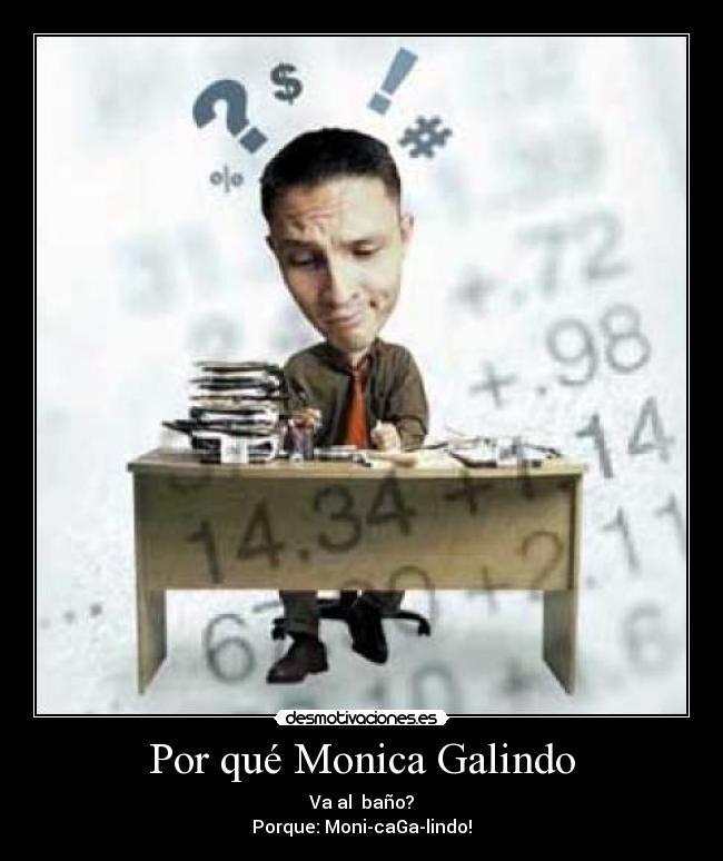 Por qué Monica Galindo - Va al baño?
Porque: Moni-caGa-lindo!
