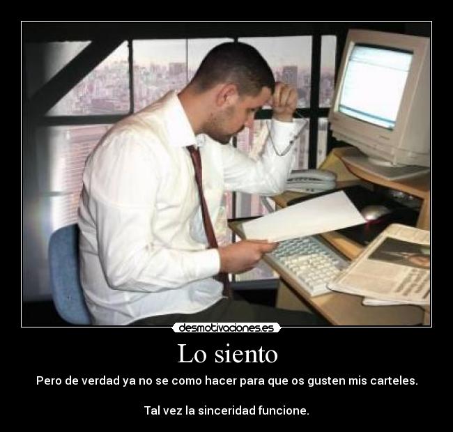 Lo siento - Pero de verdad ya no se como hacer para que os gusten mis carteles.

Tal vez la sinceridad funcione.