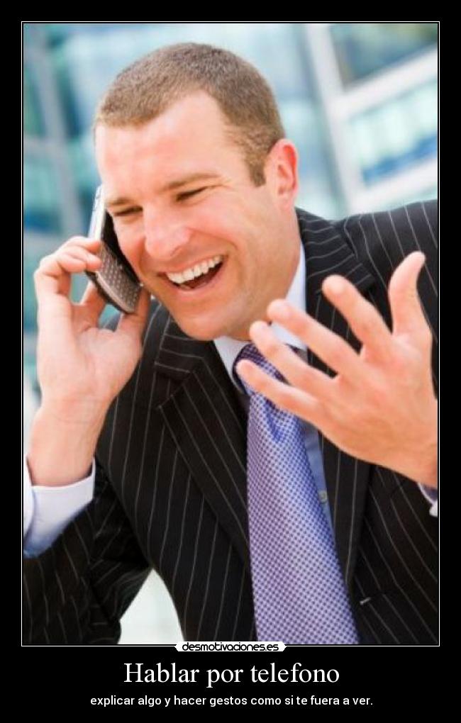 Hablar por telefono - explicar algo y hacer gestos como si te fuera a ver.