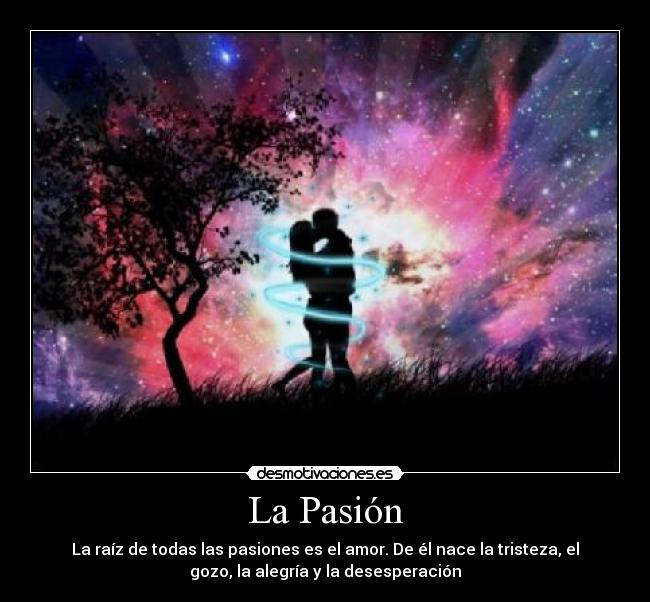 La Pasión - La raíz de todas las pasiones es el amor. De él nace la tristeza, el
gozo, la alegría y la desesperación