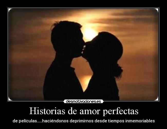 Historias de amor perfectas - de películas.....haciéndonos deprimirnos desde tiempos inmemoriables
