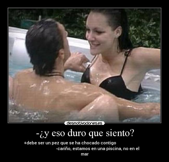 -¿y eso duro que siento? - 