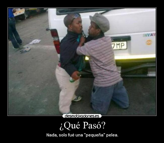 ¿Qué Pasó? - Nada, solo fué una pequeña pelea.