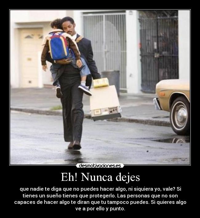 Eh! Nunca dejes - que nadie te diga que no puedes hacer algo, ni siquiera yo, vale? Si
tienes un sueño tienes que protegerlo. Las personas que no son
capaces de hacer algo te diran que tu tampoco puedes. Si quieres algo
ve a por ello y punto.