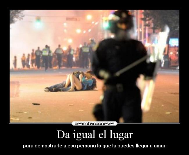 Da igual el lugar - para demostrarle a esa persona lo que la puedes llegar a amar.