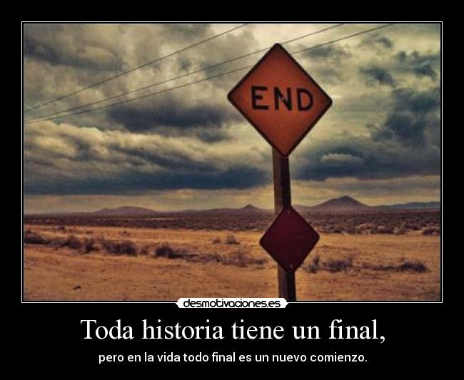 Toda historia tiene un final, - pero en la vida todo final es un nuevo comienzo.