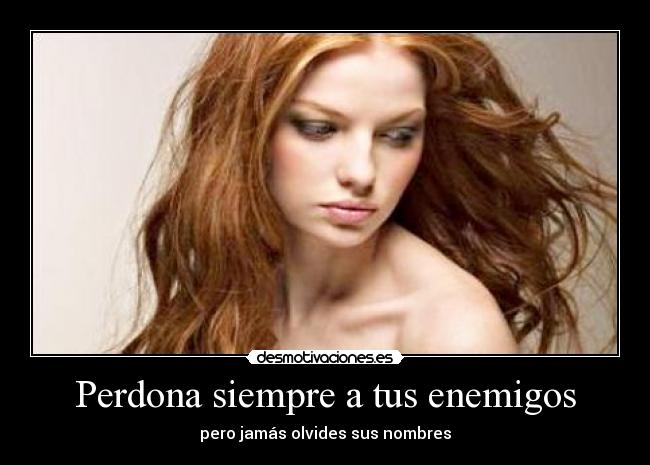 Perdona siempre a tus enemigos - pero jamás olvides sus nombres