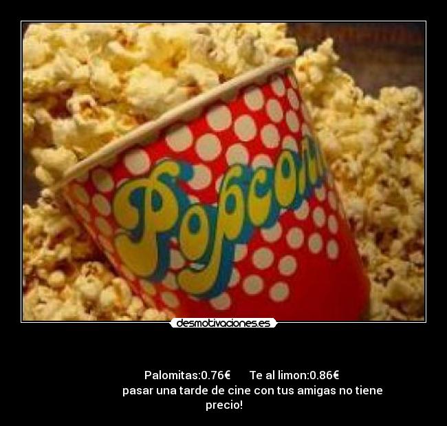          -                     Palomitas:0.76€       Te al limon:0.86€       
                     pasar una tarde de cine con tus amigas no tiene
precio!
