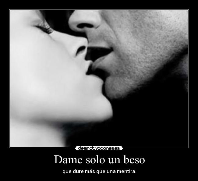 Dame solo un beso - que dure más que una mentira.