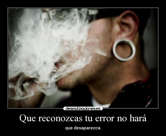 Que reconozcas tu error no hará - que desaparezca.