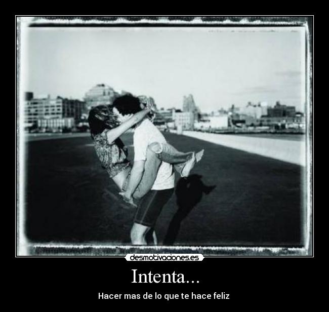 Intenta... - Hacer mas de lo que te hace feliz