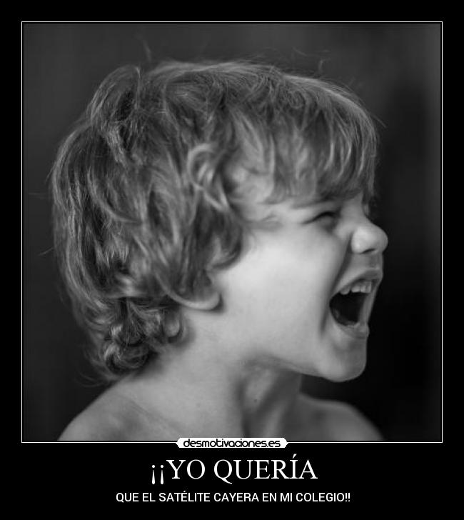 ¡¡YO QUERÍA - QUE EL SATÉLITE CAYERA EN MI COLEGIO!!