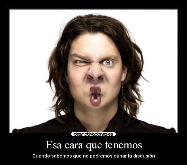 Esa cara que tenemos - Cuando sabemos que no podremos ganar la discusión