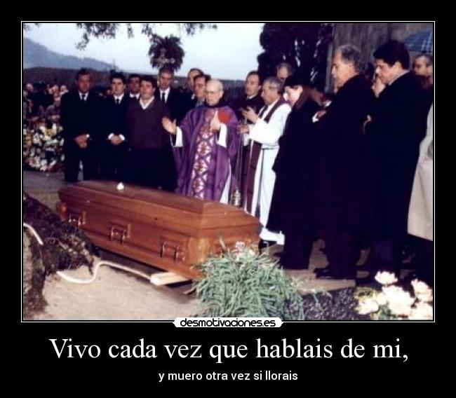 Vivo cada vez que hablais de mi, -
