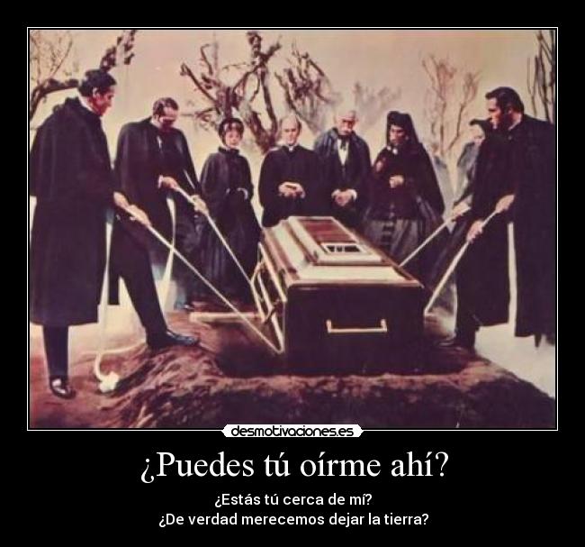 ¿Puedes tú oírme ahí? - ¿Estás tú cerca de mí?
¿De verdad merecemos dejar la tierra?