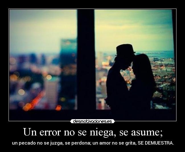 Un error no se niega, se asume; -