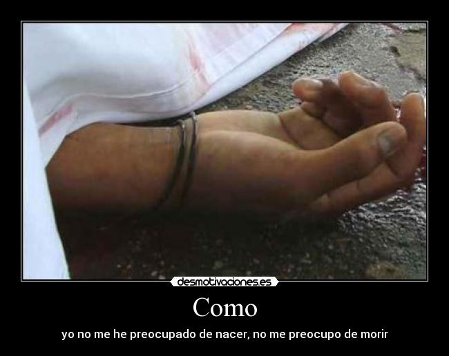 Como - yo no me he preocupado de nacer, no me preocupo de morir