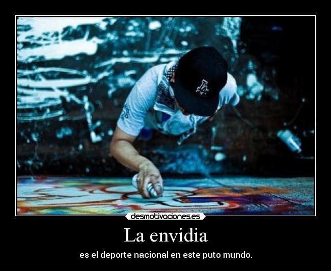 La envidia - es el deporte nacional en este puto mundo.