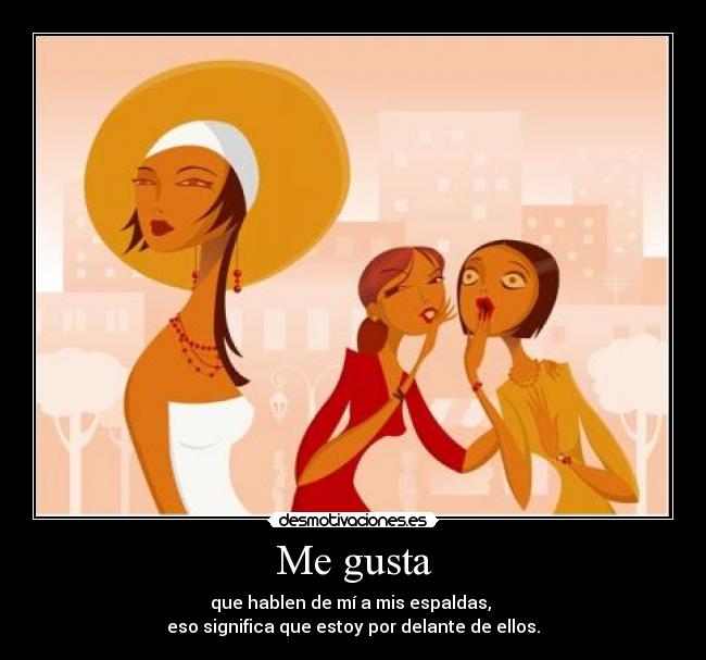 Me gusta - que hablen de mí a mis espaldas, 
eso significa que estoy por delante de ellos.