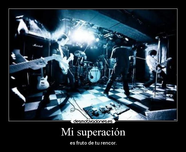 Mi superación - es fruto de tu rencor.