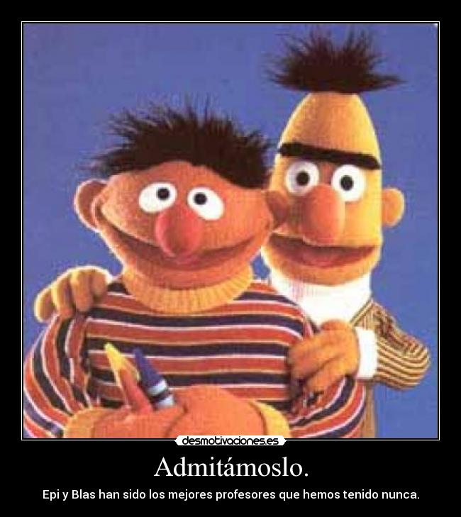 Admitámoslo. - Epi y Blas han sido los mejores profesores que hemos tenido nunca.