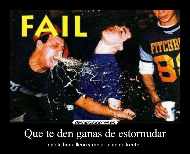 Que te den ganas de estornudar - con la boca llena y rociar al de en frente...