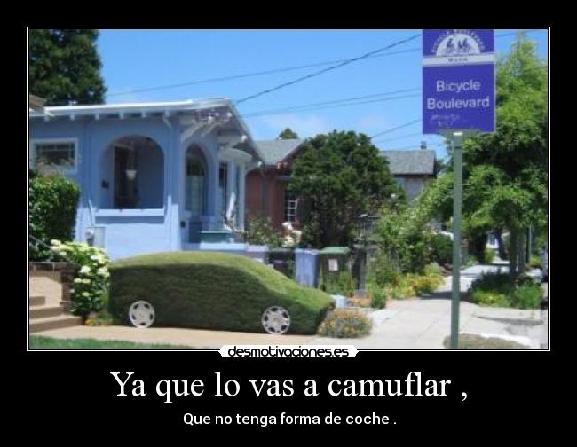 Ya que lo vas a camuflar , - Que no tenga forma de coche .