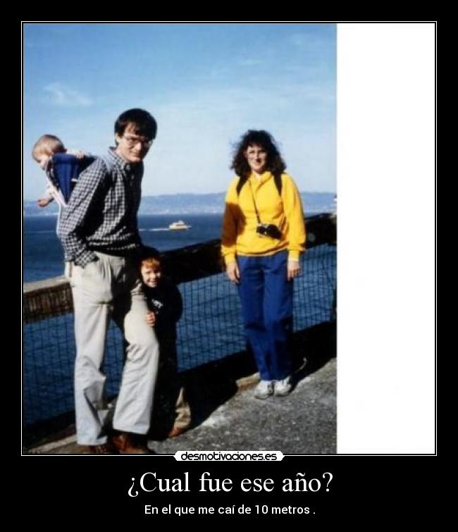 ¿Cual fue ese año? - En el que me caí de 10 metros .