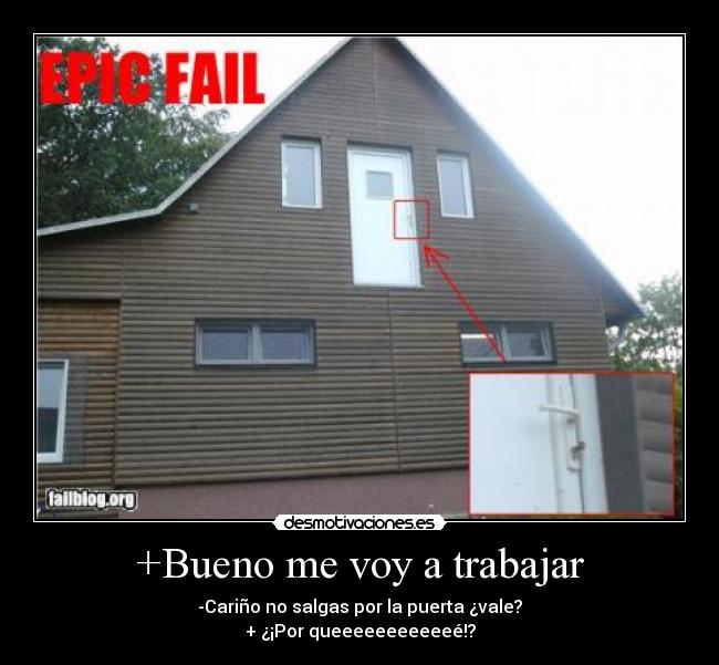 +Bueno me voy a trabajar - -Cariño no salgas por la puerta ¿vale?
+ ¿¡Por queeeeeeeeeeeé!?