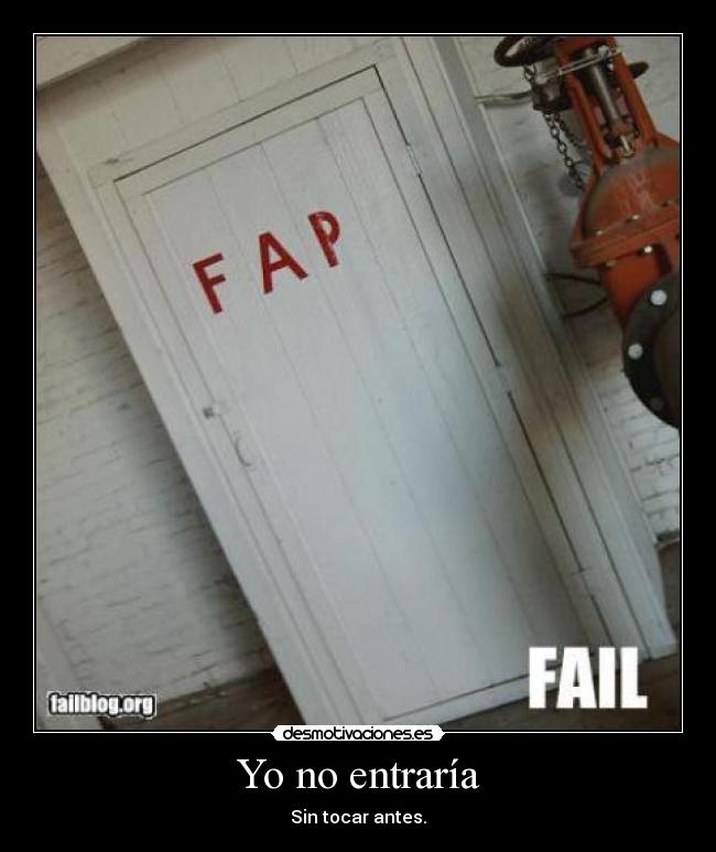 Yo no entraría - Sin tocar antes.