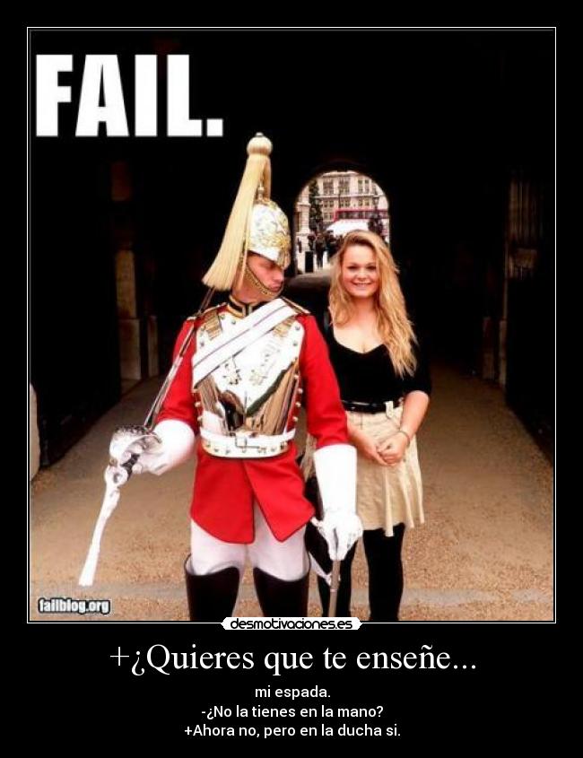 +¿Quieres que te enseñe... - mi espada.
-¿No la tienes en la mano?
+Ahora no, pero en la ducha si.