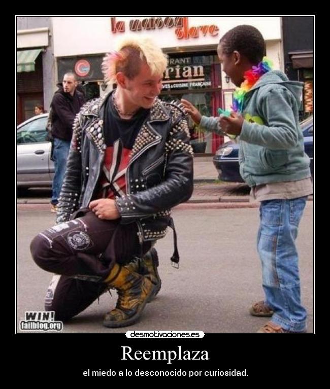 Reemplaza - el miedo a lo desconocido por curiosidad.