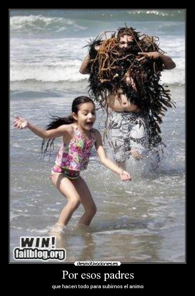 Por esos padres - que hacen todo para subirnos el animo